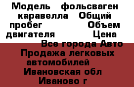  › Модель ­ фольсваген-каравелла › Общий пробег ­ 100 000 › Объем двигателя ­ 1 896 › Цена ­ 980 000 - Все города Авто » Продажа легковых автомобилей   . Ивановская обл.,Иваново г.